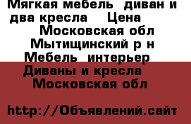 Мягкая мебель ,диван и два кресла. › Цена ­ 20 000 - Московская обл., Мытищинский р-н Мебель, интерьер » Диваны и кресла   . Московская обл.